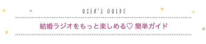 USER'S GUIDE 結婚ラジオをもっと楽しめる♡簡単ガイド