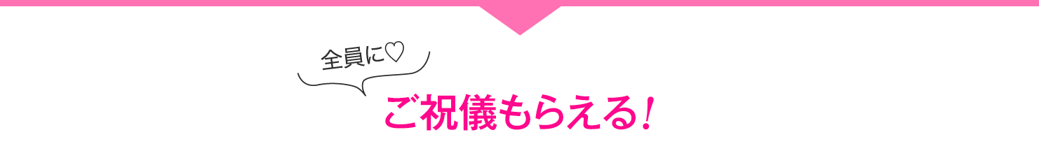 全員に♡ご祝儀もらえる!