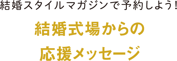 結婚スタイルマガジンで予約しよう！結婚式場からの応援メッセージ