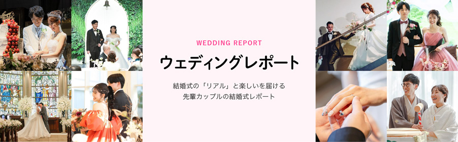 WEDDING REPORT - ウェディングレポート / 結婚式の「リアル」と楽しいを届ける 先輩カップルの結婚式レポート
